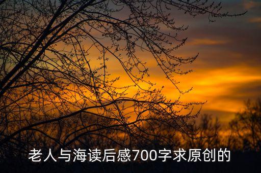 老人與海讀后感，老人與海讀后感700字求原創(chuàng)的