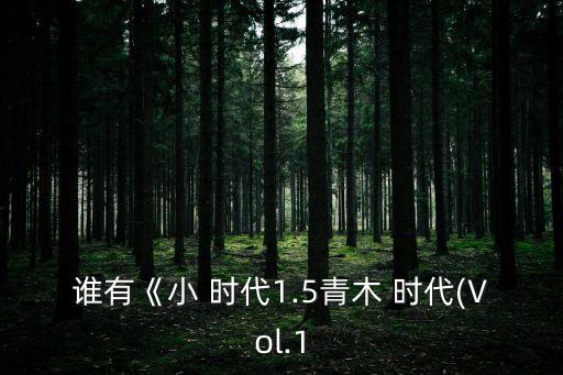 誰(shuí)有《小 時(shí)代1.5青木 時(shí)代(Vol.1