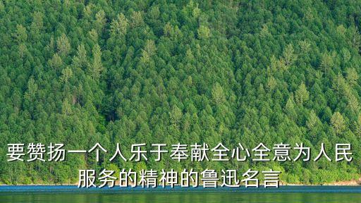 要贊揚(yáng)一個人樂于奉獻(xiàn)全心全意為人民服務(wù)的精神的魯迅名言