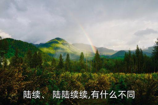 陸續、 陸陸續續,有什么不同