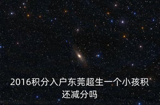 2016積分入戶東莞超生一個小孩積還減分嗎