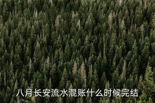 流水混賬，八月長安流水混賬什么時候完結
