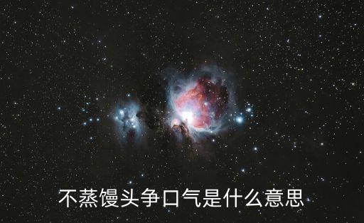 不蒸饅頭爭(zhēng)口氣，不吃饅頭爭(zhēng)口氣是什么意思