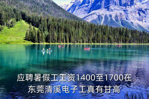 應聘暑假工工資1400至1700在東莞清溪電子工真有甘高