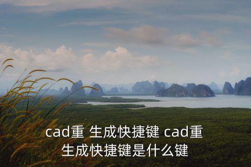  cad重 生成快捷鍵 cad重 生成快捷鍵是什么鍵