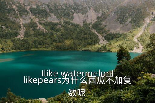Ilike watermelonIlikepears為什么西瓜不加復數呢