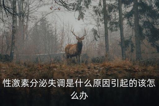 性激素分泌失調，性激素分泌失調是什么原因引起的該怎么辦