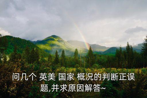 問幾個 英美 國家 概況的判斷正誤題,并求原因解答~
