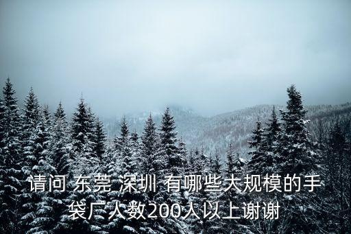 請(qǐng)問(wèn) 東莞 深圳 有哪些大規(guī)模的手袋廠人數(shù)200人以上謝謝