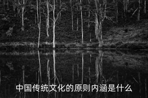 中國傳統(tǒng)文化內(nèi)涵，中國傳統(tǒng)文化的原則內(nèi)涵是什么