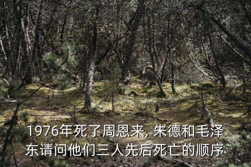 1976年死了周恩來, 朱德和毛澤東請(qǐng)問他們?nèi)讼群笏劳龅捻樞? class=