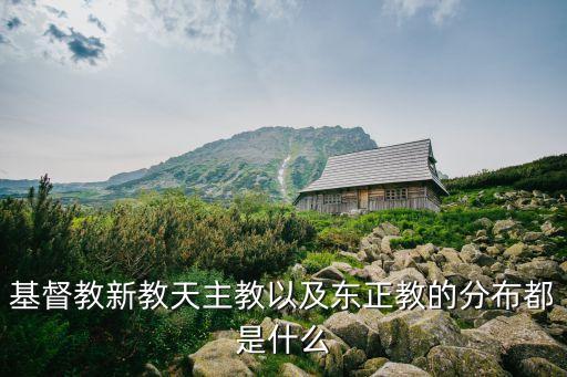 新教國(guó)家，基督教新教天主教以及東正教的分布都是什么