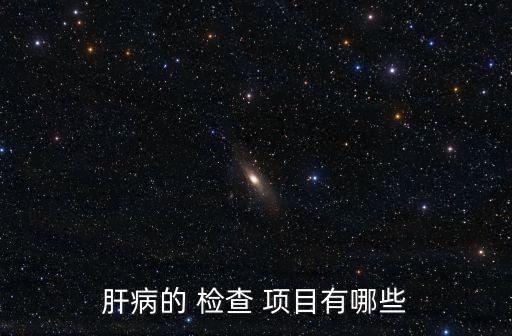 肝病的 檢查 項(xiàng)目有哪些