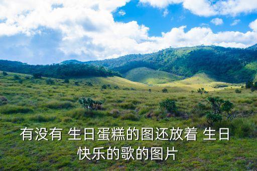 有沒有 生日蛋糕的圖還放著 生日 快樂的歌的圖片