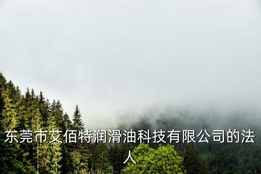 東莞市艾佰特潤滑油科技有限公司的法人
