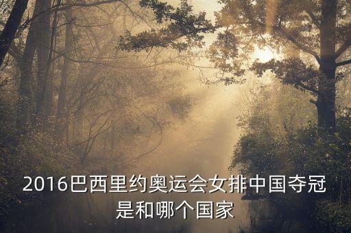 里約奧運會女排決賽，2016巴西里約奧運會女排中國奪冠是和哪個國家