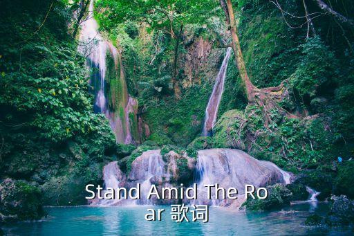 roar歌曲，Stand Amid The Roar 歌詞