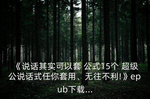 《說話其實可以套 公式15個 超級公說話式任你套用、無往不利!》epub下載...