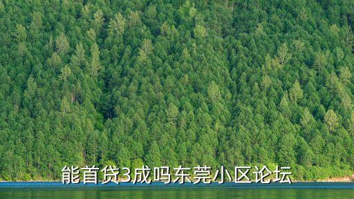 能首貸3成嗎東莞小區(qū)論壇