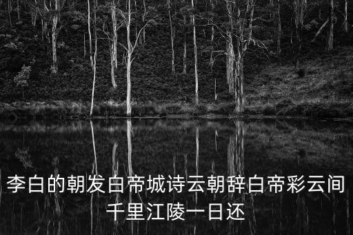 李白的朝發(fā)白帝城詩(shī)云朝辭白帝彩云間千里江陵一日還