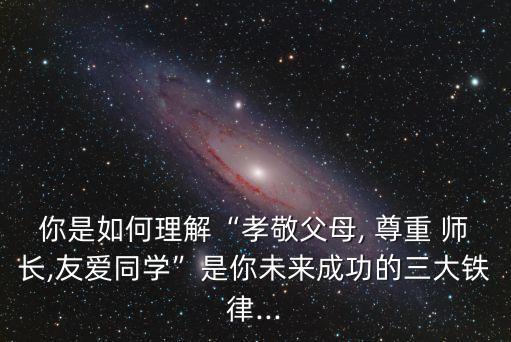 你是如何理解“孝敬父母, 尊重 師長,友愛同學”是你未來成功的三大鐵律...