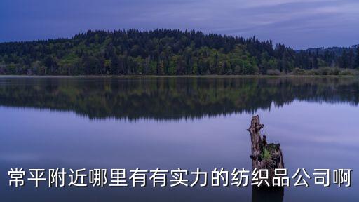 常平附近哪里有有實力的紡織品公司啊