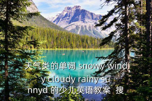 天氣類的單詞 snowy windy cloudy rainy sunnyd 的少兒英語教案  搜