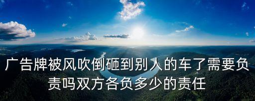 廣告牌被風吹倒砸到別人的車了需要負責嗎雙方各負多少的責任