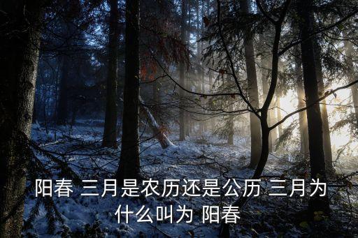  陽春 三月是農歷還是公歷 三月為什么叫為 陽春