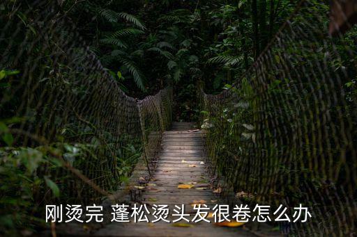 剛燙完 蓬松燙頭發(fā)很卷怎么辦