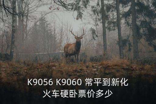 K9056 K9060 常平到新化火車硬臥票價多少