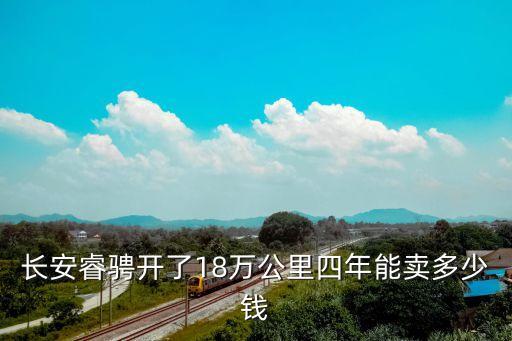 長(zhǎng)安睿騁開(kāi)了18萬(wàn)公里四年能賣(mài)多少錢(qián)