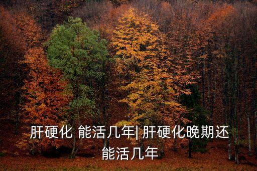 肝硬化能活多久,肝硬化患者注意什么?
