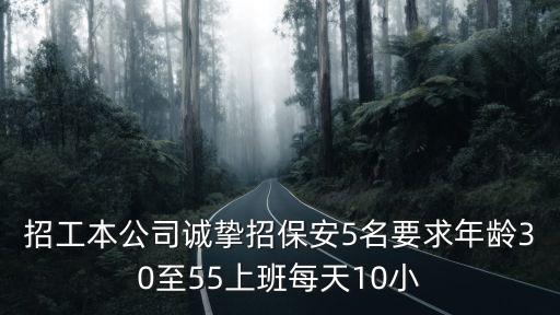 招工本公司誠摯招保安5名要求年齡30至55上班每天10小