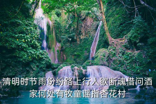 清明時節雨紛紛路上行人欲斷魂借問酒家何處有牧童謠指杏花村