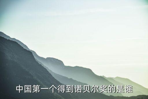 華人諾貝爾獎獲得者，第一個獲得偌貝爾獎的中國人是誰