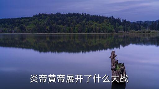 炎帝黃帝展開了什么大戰