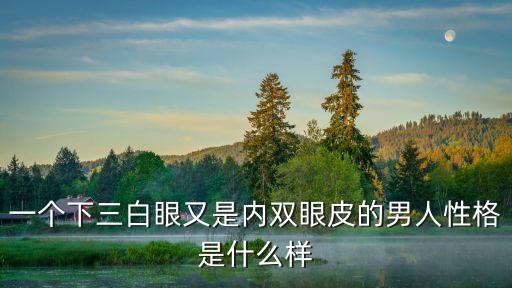 一個下三白眼又是內(nèi)雙眼皮的男人性格是什么樣