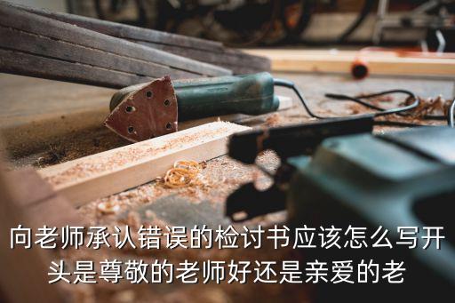 向老師承認錯誤的檢討書應該怎么寫開頭是尊敬的老師好還是親愛的老