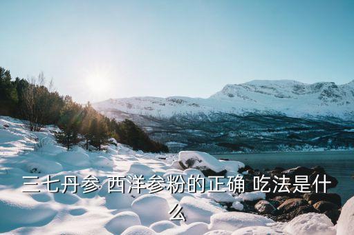 西洋參粉的正確吃法,西洋參粉餅怎么吃?可以用熱水沖服