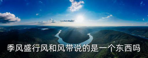 季風帶，信風帶和季風帶的關系兩者能同時存在嗎