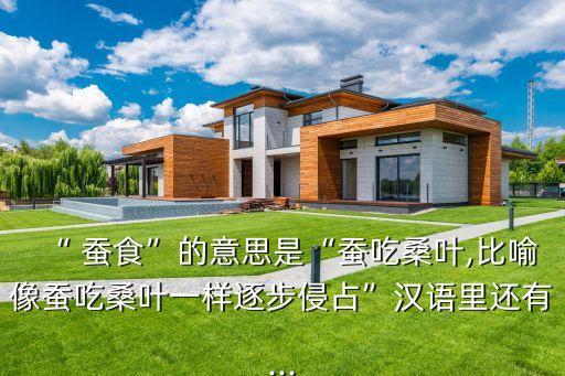 “ 蠶食”的意思是“蠶吃桑葉,比喻像蠶吃桑葉一樣逐步侵占”漢語里還有...