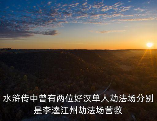 水滸傳中曾有兩位好漢單人劫法場(chǎng)分別是李逵江州劫法場(chǎng)營(yíng)救