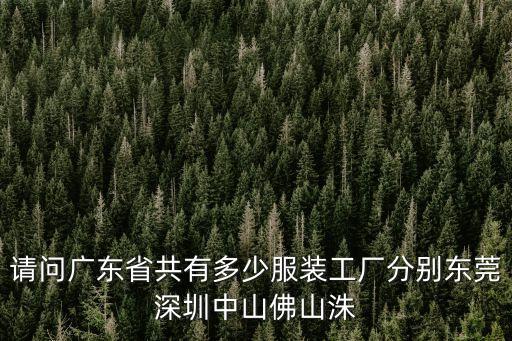 請(qǐng)問(wèn)廣東省共有多少服裝工廠(chǎng)分別東莞深圳中山佛山洙