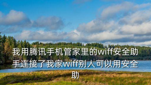 我用騰訊手機管家里的wiff安全助手連接了我家wiff別人可以用安全助
