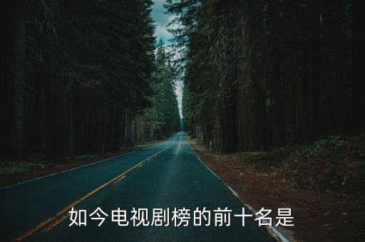 排名前十的電視劇，如今電視劇榜的前十名是