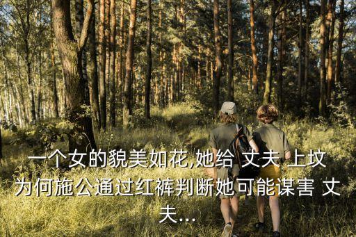 一個女的貌美如花,她給 丈夫 上墳為何施公通過紅褲判斷她可能謀害 丈夫...