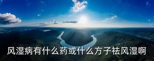 風濕病有什么藥或什么方子祛風濕啊