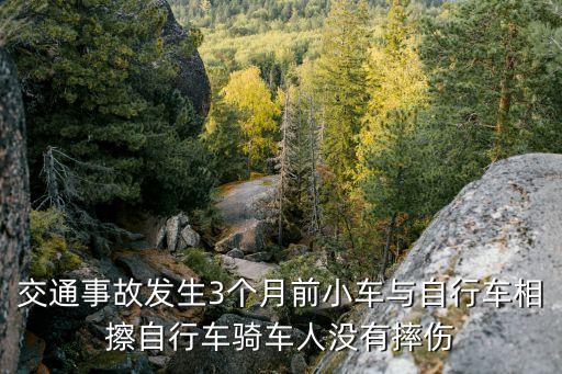 交通事故發(fā)生3個月前小車與自行車相擦自行車騎車人沒有摔傷