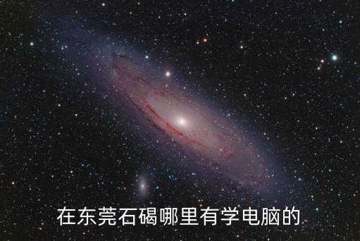 在東莞石碣哪里有學電腦的